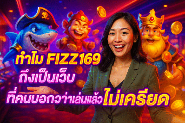 ทำไม FIZZ169 ถึงเป็นเว็บ ที่คนบอกว่าเล่นแล้ว ไม่เครียด